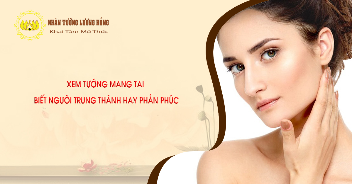 XEM TƯỚNG MANG TAI  BIẾT NGƯỜI TRUNG THÀNH HAY PHẢN PHÚC